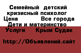 Семейный, детский, кризисный психолог › Цена ­ 2 000 - Все города Дети и материнство » Услуги   . Крым,Судак